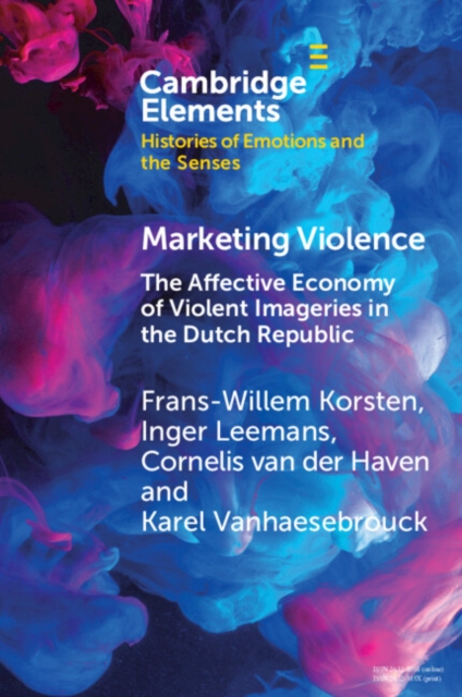 Marketing Violence : The Affective Economy of Violent Imageries in the Dutch Republic, PDF eBook