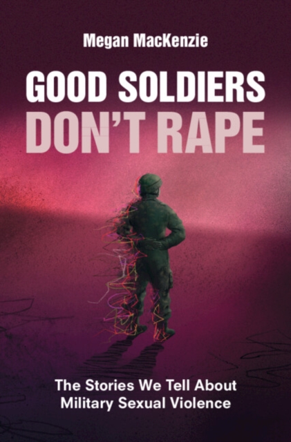 Good Soldiers Don't Rape : The Stories We Tell About Military Sexual Violence, PDF eBook