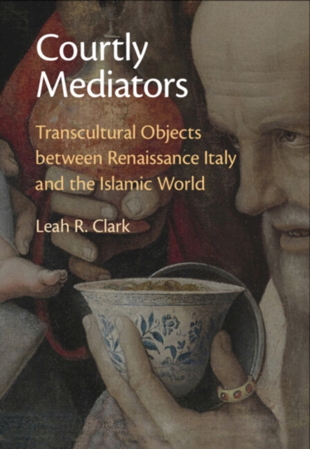 Courtly Mediators : Transcultural Objects between Renaissance Italy and the Islamic World, EPUB eBook