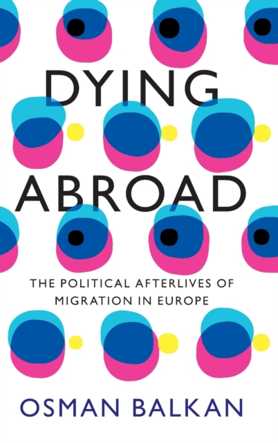 Dying Abroad : The Political Afterlives of Migration in Europe, Hardback Book