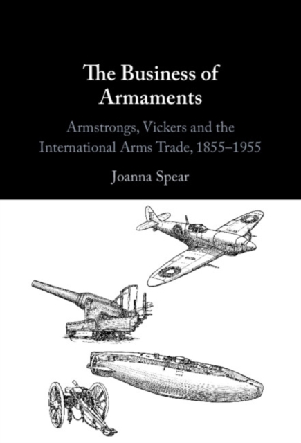 Business of Armaments : Armstrongs, Vickers and the International Arms Trade, 1855-1955, PDF eBook