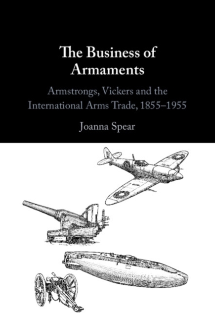 Business of Armaments : Armstrongs, Vickers and the International Arms Trade, 1855-1955, EPUB eBook