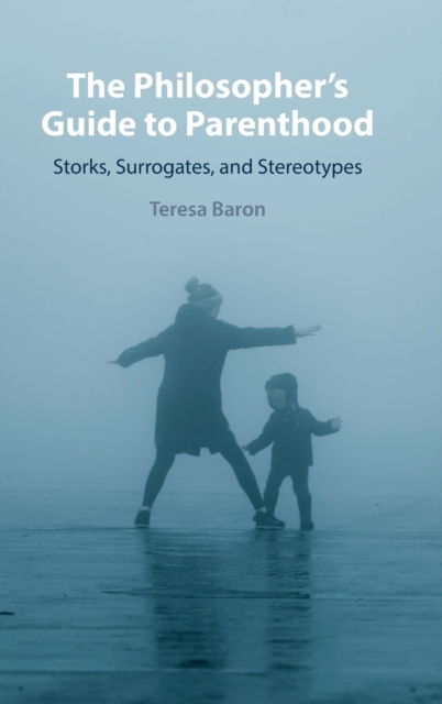 The Philosopher's Guide to Parenthood : Storks, Surrogates, and Stereotypes, Hardback Book