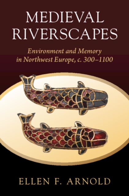 Medieval Riverscapes : Environment and Memory in Northwest Europe, c. 300–1100, Hardback Book