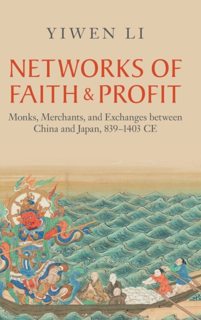Networks of Faith and Profit : Monks, Merchants, and Exchanges between China and Japan, 839–1403 CE, Hardback Book