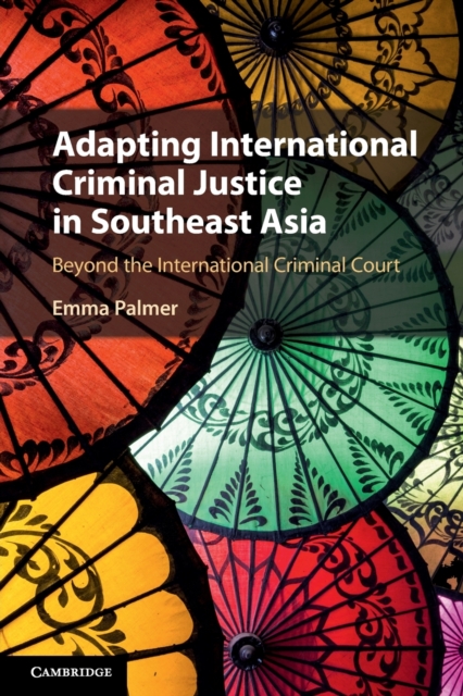 Adapting International Criminal Justice in Southeast Asia : Beyond the International Criminal Court, Paperback / softback Book