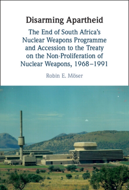 Disarming Apartheid : The End of South Africa's Nuclear Weapons Programme and Accession to the Treaty on the Non-proliferation of Nuclear Weapons, 1968–1991, Hardback Book