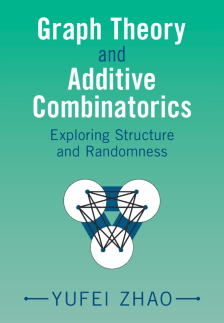 Graph Theory and Additive Combinatorics : Exploring Structure and Randomness, Hardback Book