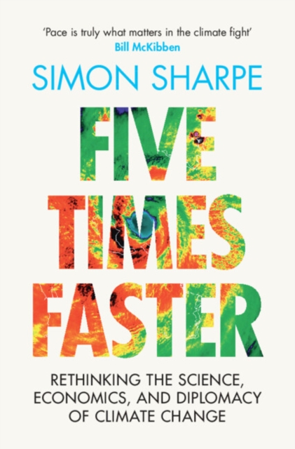 Five Times Faster : Rethinking the Science, Economics, and Diplomacy of Climate Change, Hardback Book