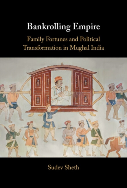 Bankrolling Empire : Family Fortunes and Political Transformation in Mughal India, Hardback Book