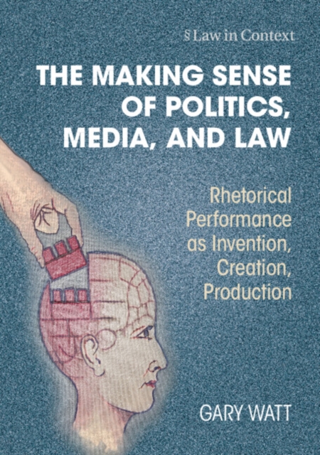 The Making Sense of Politics, Media, and Law : Rhetorical Performance as Invention, Creation, Production, EPUB eBook