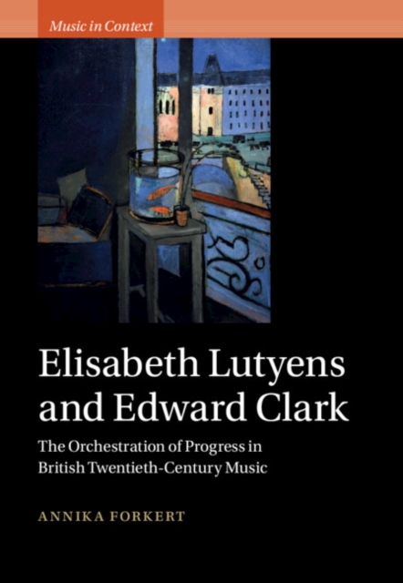 Elisabeth Lutyens and Edward Clark : The Orchestration of Progress in British Twentieth-Century Music, Hardback Book