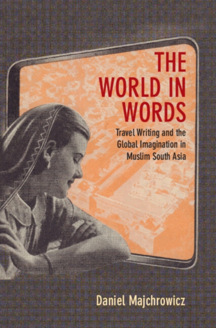 The World in Words : Travel Writing and the Global Imagination in Muslim South Asia, Hardback Book