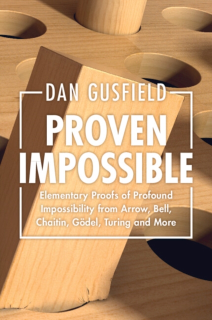 Proven Impossible : Elementary Proofs of Profound Impossibility from Arrow, Bell, Chaitin, Godel, Turing and More, Paperback / softback Book