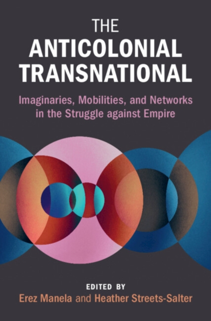 The Anticolonial Transnational : Imaginaries, Mobilities, and Networks in the Struggle against Empire, EPUB eBook