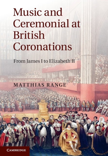 Music and Ceremonial at British Coronations : From James I to Elizabeth II, Paperback / softback Book