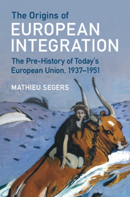 The Origins of European Integration : The Pre-History of Today's European Union, 1937–1951, Hardback Book