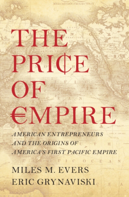 The Price of Empire : American Entrepreneurs and the Origins of America's First Pacific Empire, Hardback Book