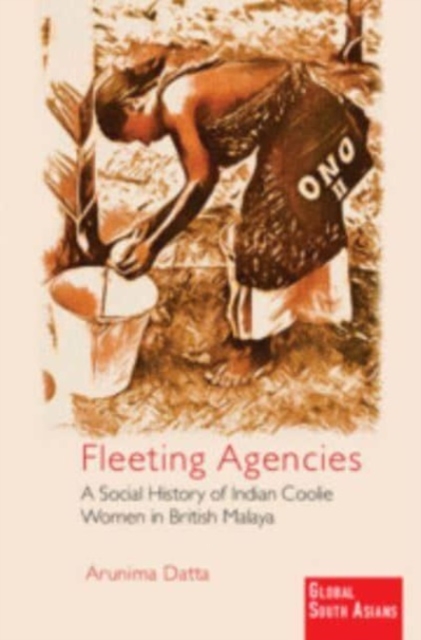 Fleeting Agencies : A Social History of Indian Coolie Women in British Malaya, Paperback / softback Book