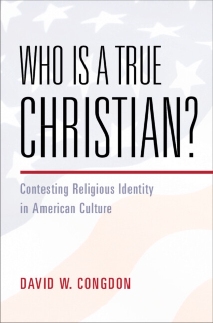 Who Is a True Christian? : Contesting Religious Identity in American Culture, Hardback Book