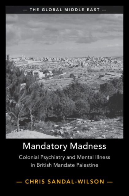 Mandatory Madness : Colonial Psychiatry and Mental Illness in British Mandate Palestine, Hardback Book