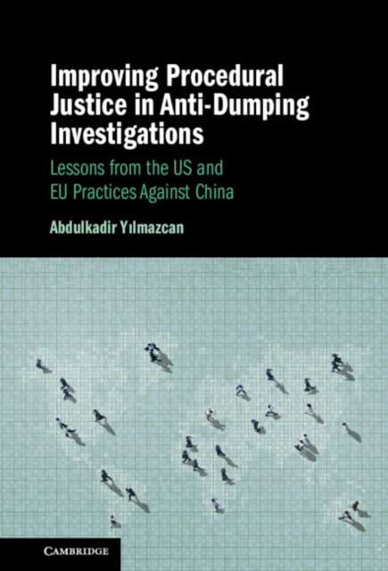 Improving Procedural Justice in Anti-Dumping Investigations : Lessons from the US and EU Practices Against China, Hardback Book