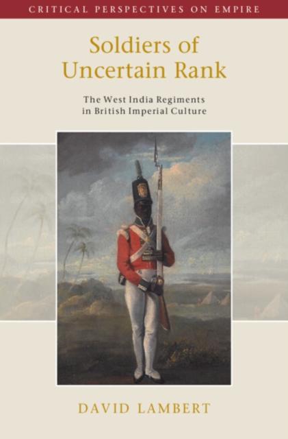 Soldiers of Uncertain Rank : The West India Regiments in British Imperial Culture, Hardback Book