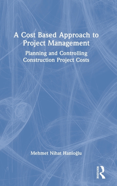 A Cost Based Approach to Project Management : Planning and Controlling Construction Project Costs, Hardback Book