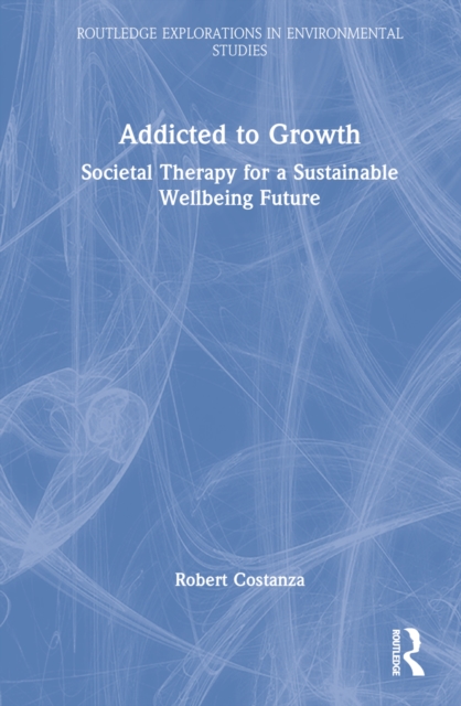 Addicted to Growth : Societal Therapy for a Sustainable Wellbeing Future, Hardback Book