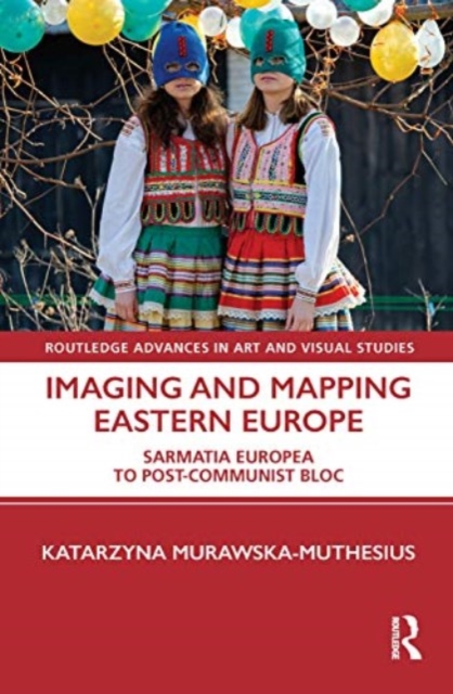 Imaging and Mapping Eastern Europe : Sarmatia Europea to Post-Communist Bloc, Paperback / softback Book