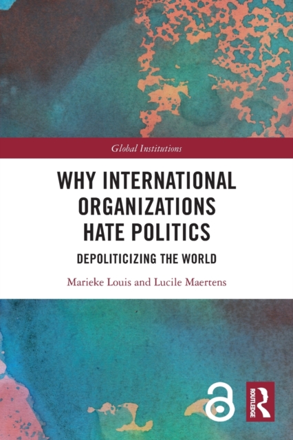 Why International Organizations Hate Politics : Depoliticizing the World, Paperback / softback Book