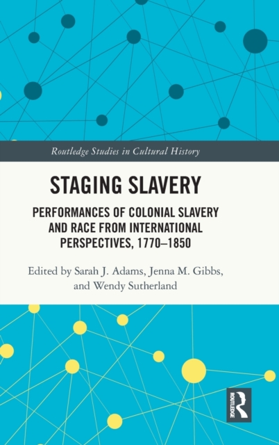 Staging Slavery : Performances of Colonial Slavery and Race from International Perspectives, 1770-1850, Hardback Book