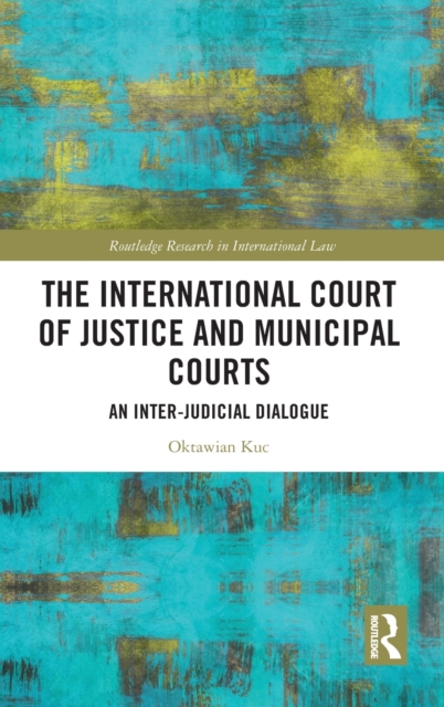 The International Court of Justice and Municipal Courts : An Inter-Judicial Dialogue, Hardback Book