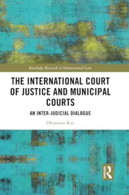 The International Court of Justice and Municipal Courts : An Inter-Judicial Dialogue, Paperback / softback Book