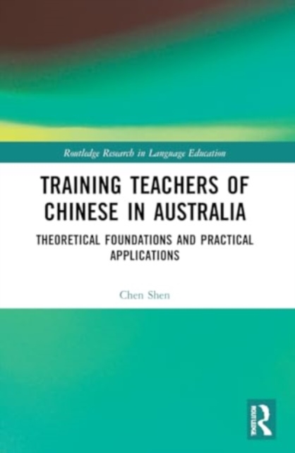 Training Teachers of Chinese in Australia : Theoretical Foundations and Practical Applications, Paperback / softback Book