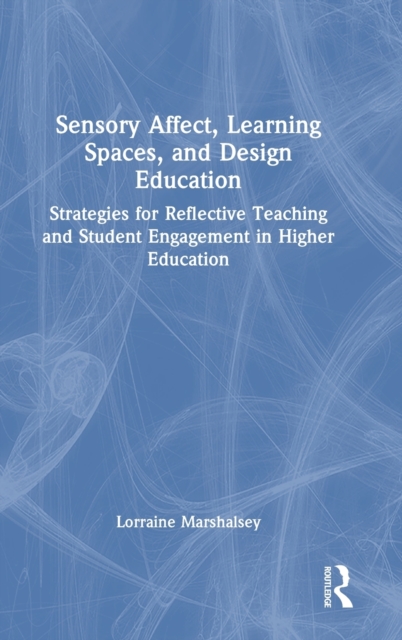 Sensory Affect, Learning Spaces, and Design Education : Strategies for Reflective Teaching and Student Engagement in Higher Education, Hardback Book