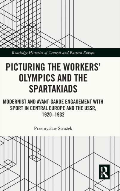 Picturing the Workers' Olympics and the Spartakiads : Modernist and Avant-Garde Engagement with Sport in Central Europe and the USSR, 1920-1932, Hardback Book