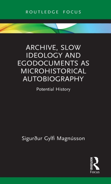 Archive, Slow Ideology and Egodocuments as Microhistorical Autobiography : Potential History, Hardback Book