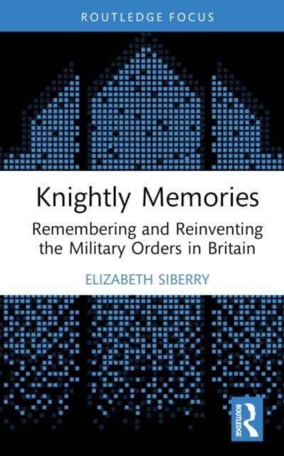 Knightly Memories : Remembering and Reinventing the Military Orders in Britain, Hardback Book