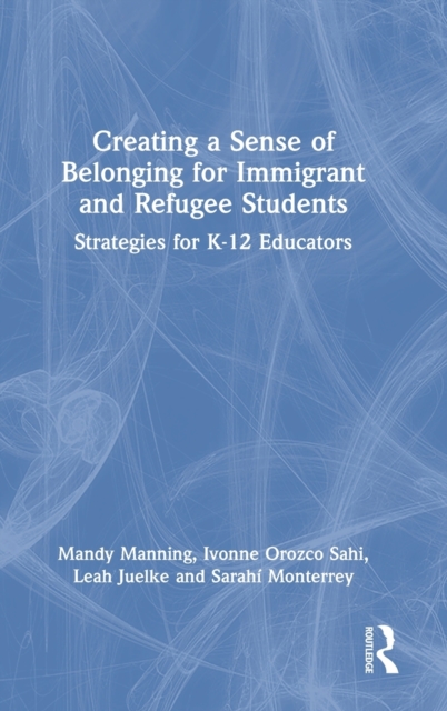 Creating a Sense of Belonging for Immigrant and Refugee Students : Strategies for K-12 Educators, Hardback Book