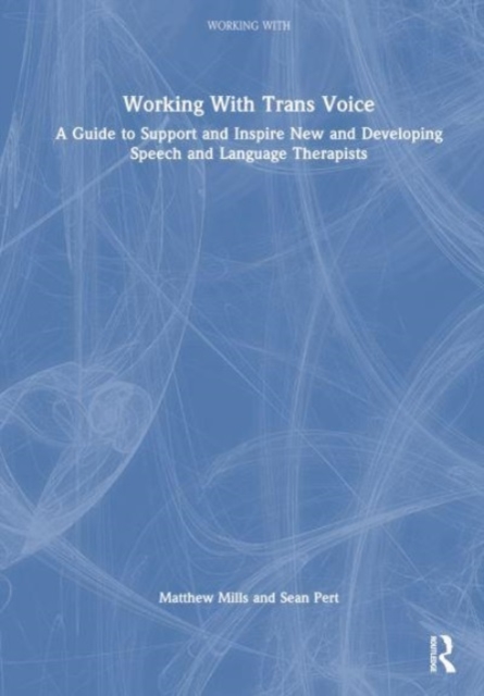 Working with Trans Voice : A Guide to Support and Inspire New, Developing and Established Practitioners, Hardback Book