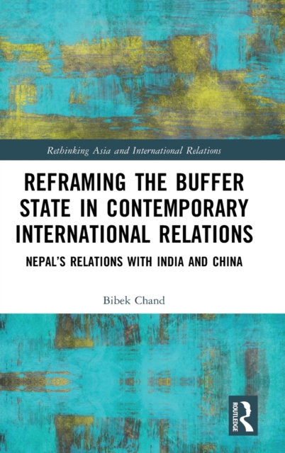 Reframing the Buffer State in Contemporary International Relations : Nepal’s Relations with India and China, Hardback Book
