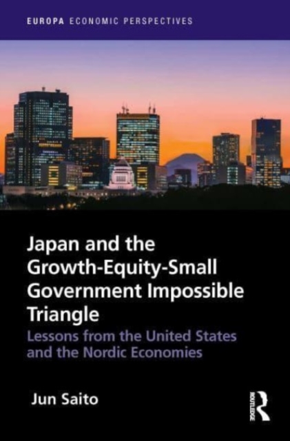 Japan and the Growth-Equity-Small Government Impossible Triangle : Lessons from the United States and the Nordic Economies, Hardback Book