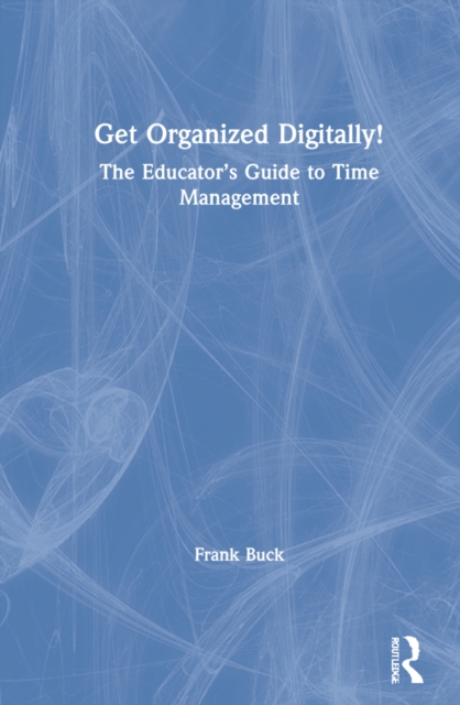 Get Organized Digitally! : The Educator’s Guide to Time Management, Hardback Book