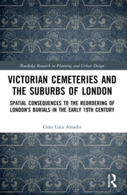 Victorian Cemeteries and the Suburbs of London : Spatial Consequences to the Reordering of London’s Burials in the Early 19th Century, Paperback / softback Book
