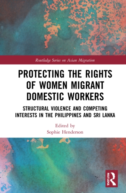 Protecting the Rights of Women Migrant Domestic Workers : Structural Violence and Competing Interests in the Philippines and Sri Lanka, Hardback Book
