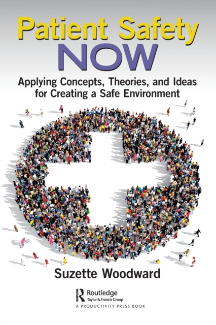 Patient Safety Now : Applying Concepts, Theories, and Ideas for Creating a Safe Environment, Paperback / softback Book