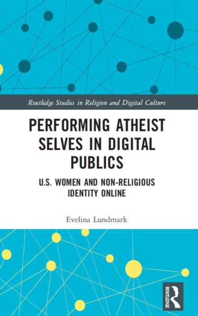 Performing Atheist Selves in Digital Publics : U.S. Women and Non-Religious Identity Online, Hardback Book