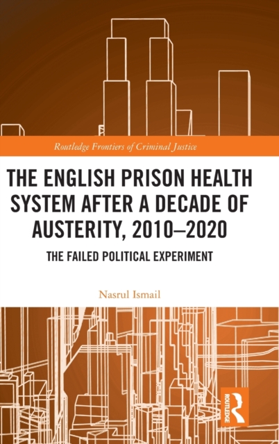 The English Prison Health System After a Decade of Austerity, 2010-2020 : The Failed Political Experiment, Hardback Book