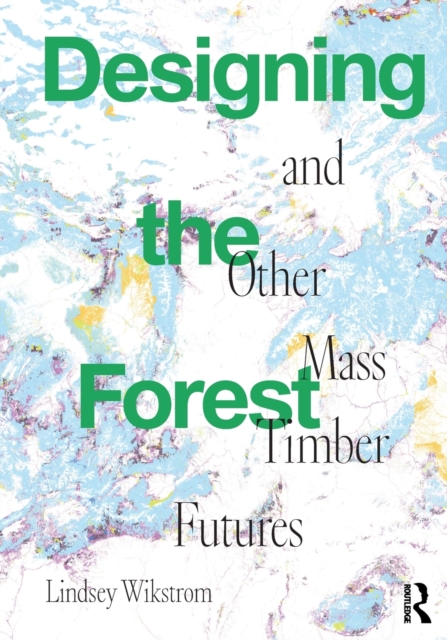 Designing the Forest and other Mass Timber Futures, Paperback / softback Book
